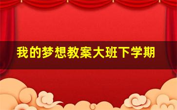 我的梦想教案大班下学期