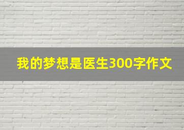 我的梦想是医生300字作文