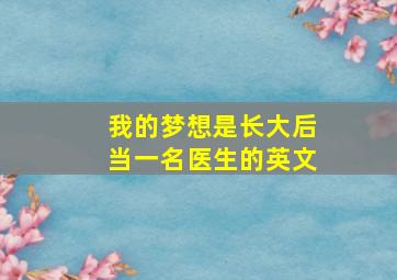 我的梦想是长大后当一名医生的英文