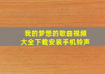 我的梦想的歌曲视频大全下载安装手机铃声