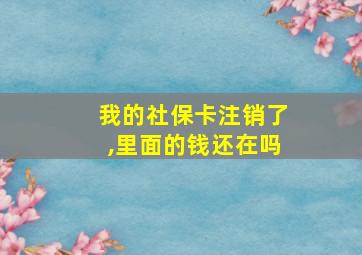 我的社保卡注销了,里面的钱还在吗