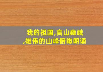 我的祖国,高山巍峨,雄伟的山峰俯瞰朗诵