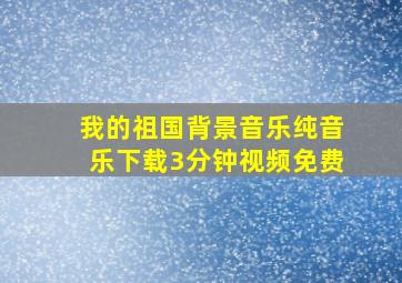 我的祖国背景音乐纯音乐下载3分钟视频免费