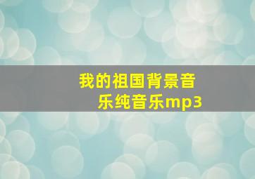 我的祖国背景音乐纯音乐mp3