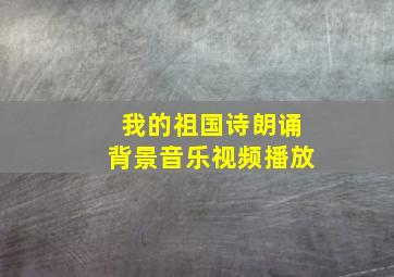 我的祖国诗朗诵背景音乐视频播放