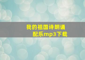 我的祖国诗朗诵配乐mp3下载