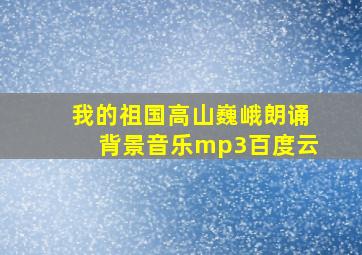 我的祖国高山巍峨朗诵背景音乐mp3百度云