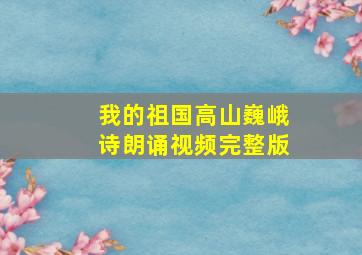 我的祖国高山巍峨诗朗诵视频完整版