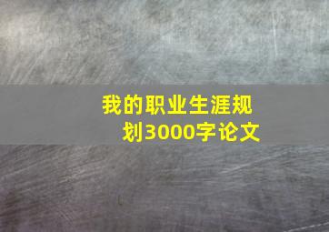 我的职业生涯规划3000字论文