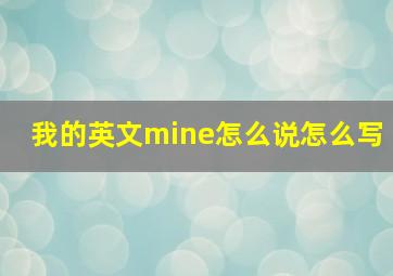 我的英文mine怎么说怎么写