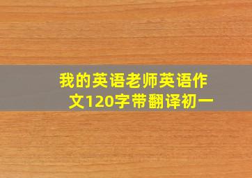 我的英语老师英语作文120字带翻译初一