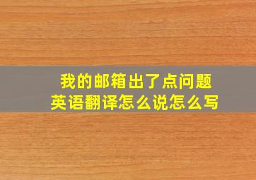 我的邮箱出了点问题英语翻译怎么说怎么写