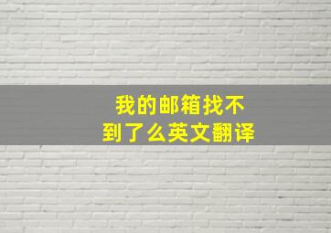 我的邮箱找不到了么英文翻译