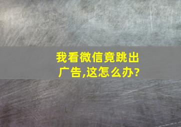 我看微信竟跳出广告,这怎么办?