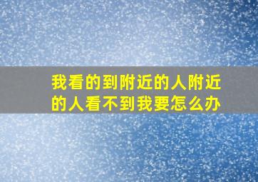 我看的到附近的人附近的人看不到我要怎么办