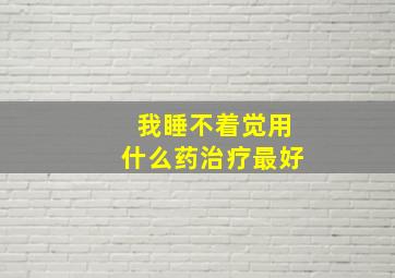 我睡不着觉用什么药治疗最好