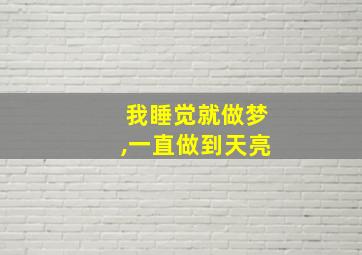 我睡觉就做梦,一直做到天亮