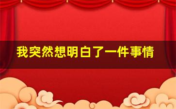 我突然想明白了一件事情