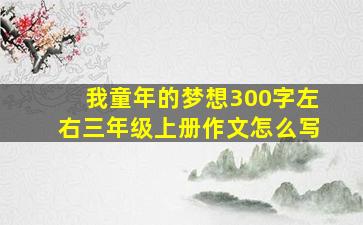 我童年的梦想300字左右三年级上册作文怎么写