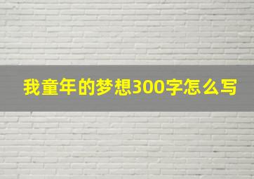 我童年的梦想300字怎么写