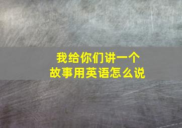 我给你们讲一个故事用英语怎么说