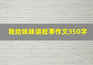 我给妹妹讲故事作文350字