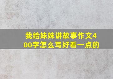 我给妹妹讲故事作文400字怎么写好看一点的