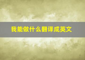 我能做什么翻译成英文