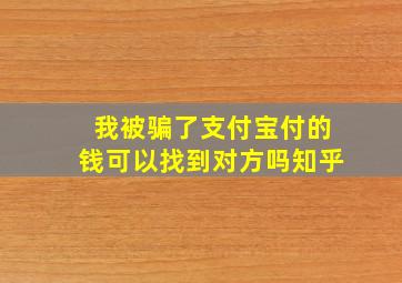 我被骗了支付宝付的钱可以找到对方吗知乎