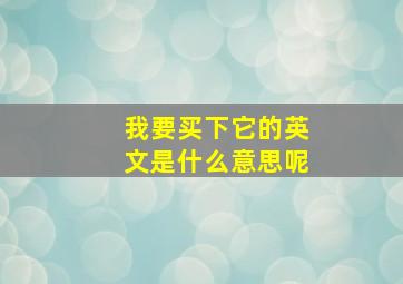 我要买下它的英文是什么意思呢