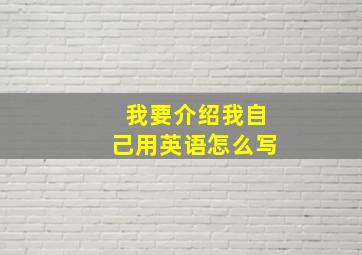 我要介绍我自己用英语怎么写