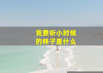 我要听小时候的样子是什么