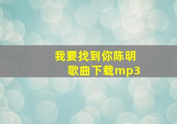 我要找到你陈明歌曲下载mp3