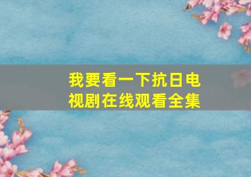 我要看一下抗日电视剧在线观看全集