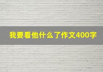 我要看他什么了作文400字