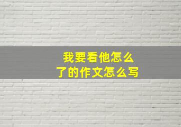 我要看他怎么了的作文怎么写