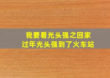 我要看光头强之回家过年光头强到了火车站