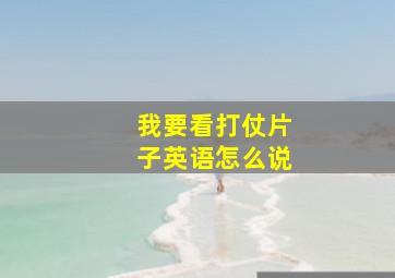 我要看打仗片子英语怎么说