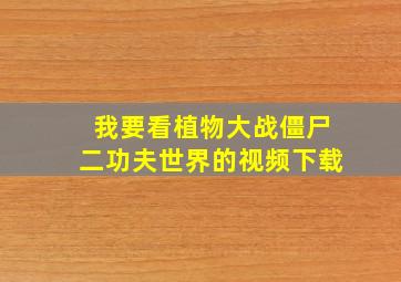 我要看植物大战僵尸二功夫世界的视频下载