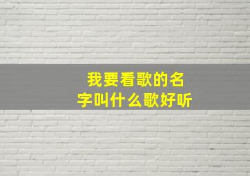 我要看歌的名字叫什么歌好听