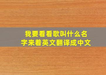 我要看看歌叫什么名字来着英文翻译成中文