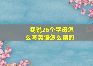 我说26个字母怎么写英语怎么读的