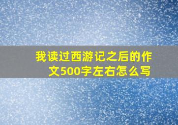 我读过西游记之后的作文500字左右怎么写