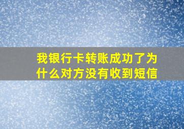 我银行卡转账成功了为什么对方没有收到短信