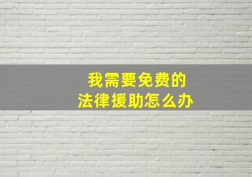 我需要免费的法律援助怎么办