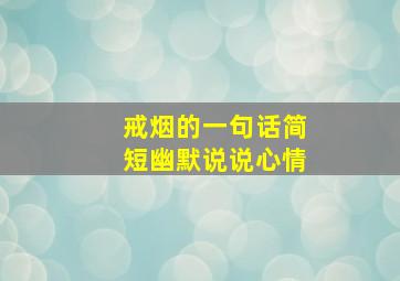 戒烟的一句话简短幽默说说心情