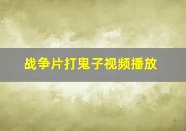 战争片打鬼子视频播放