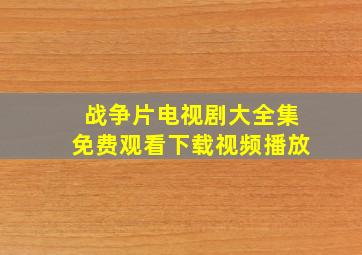 战争片电视剧大全集免费观看下载视频播放