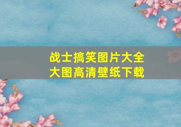 战士搞笑图片大全大图高清壁纸下载