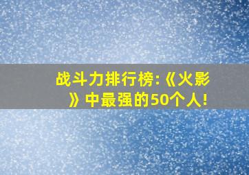 战斗力排行榜:《火影》中最强的50个人!